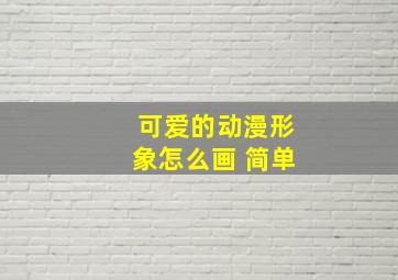 可爱的动漫形象怎么画 简单